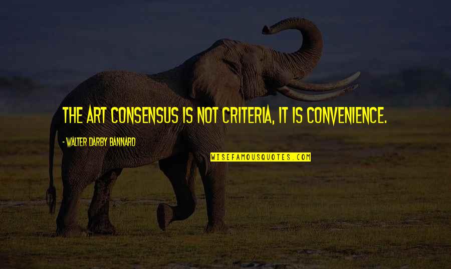 Convenience Quotes By Walter Darby Bannard: The art consensus is not criteria, it is