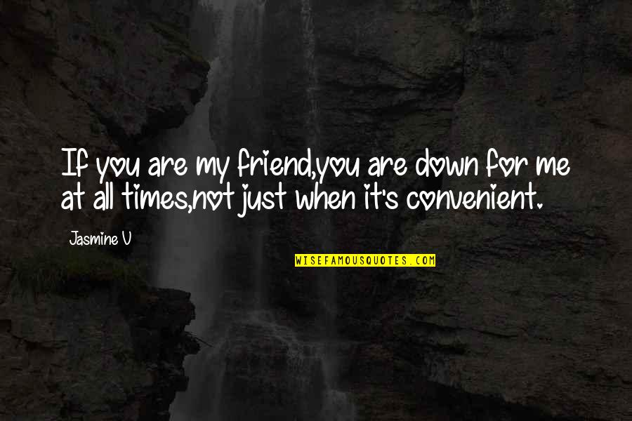Convenient For You Quotes By Jasmine V: If you are my friend,you are down for