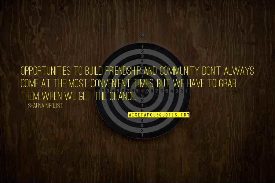 Convenient Friendship Quotes By Shauna Niequist: OPPORTUNITIES TO build friendship and community don't always Convenient Friendship Quotes By Shauna Niequist: OPPORTUNITIES TO build friendship and community don't always