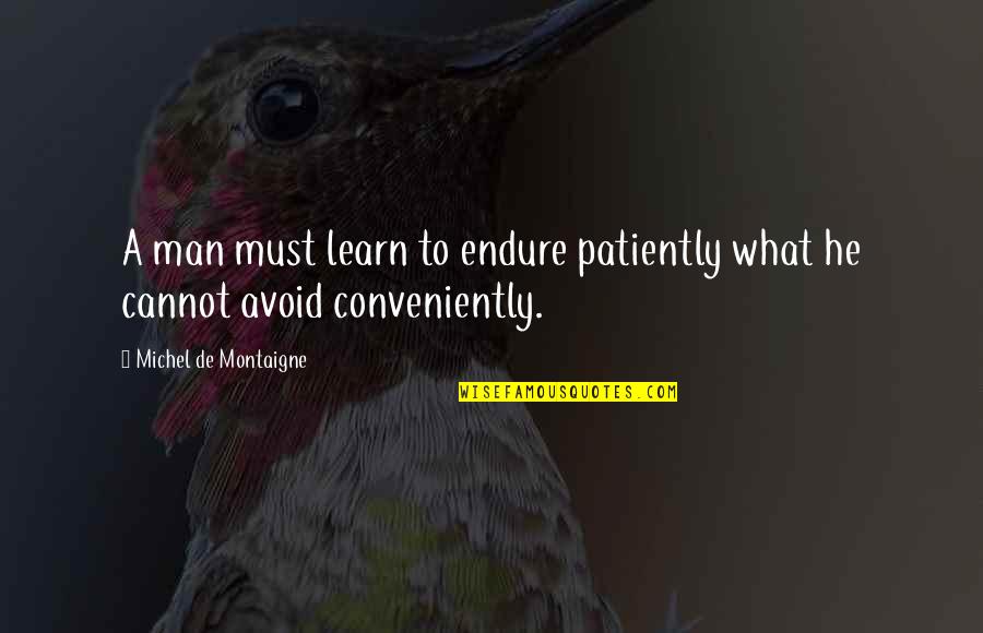Conveniently Quotes By Michel De Montaigne: A man must learn to endure patiently what