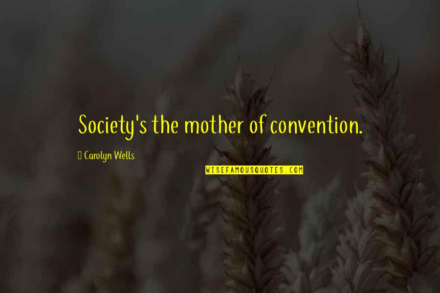 Convention Quotes By Carolyn Wells: Society's the mother of convention.