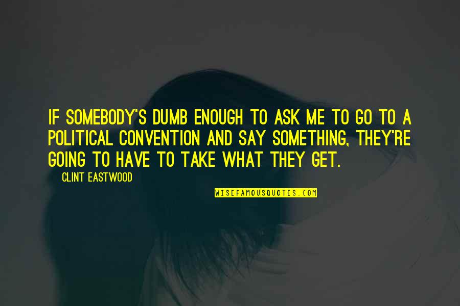 Convention Quotes By Clint Eastwood: If somebody's dumb enough to ask me to