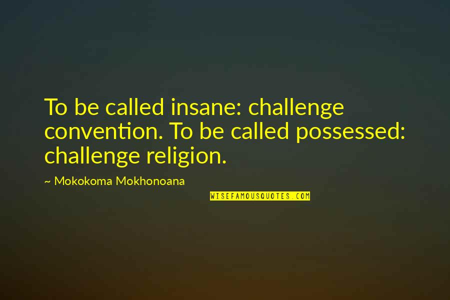 Convention Quotes By Mokokoma Mokhonoana: To be called insane: challenge convention. To be