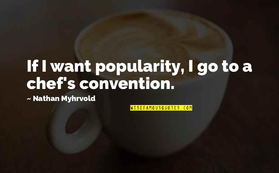 Convention Quotes By Nathan Myhrvold: If I want popularity, I go to a