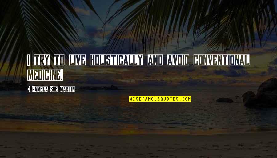 Conventional Medicine Quotes By Pamela Sue Martin: I try to live holistically and avoid conventional