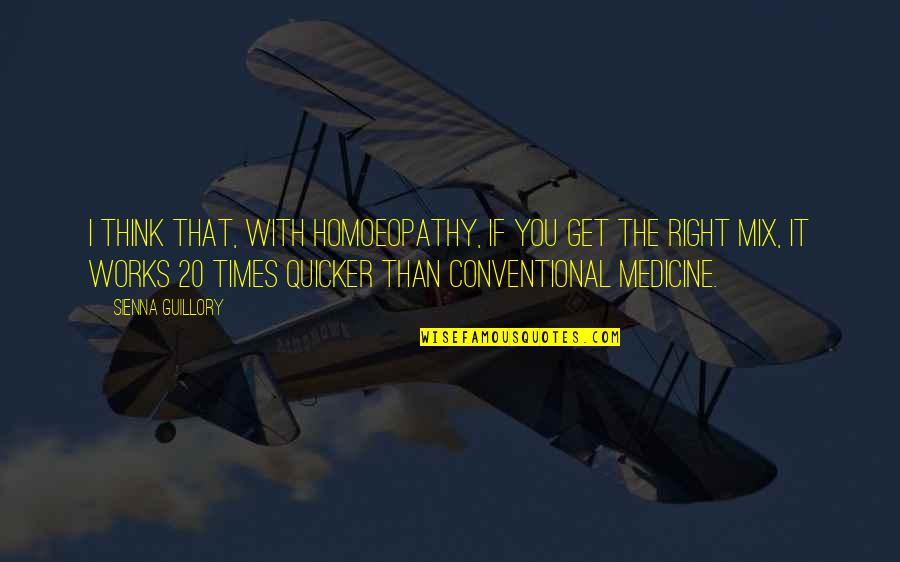 Conventional Medicine Quotes By Sienna Guillory: I think that, with homoeopathy, if you get