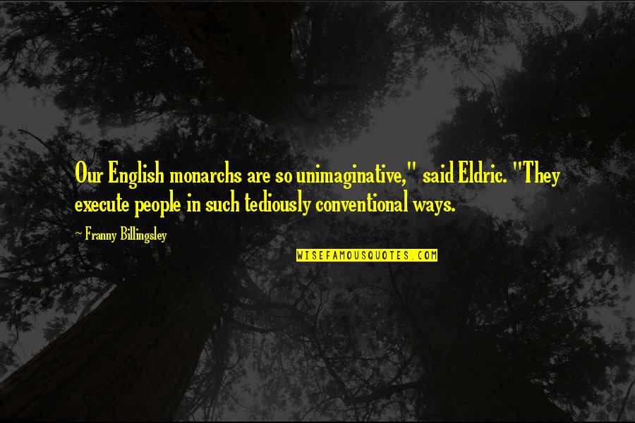 Conventional Quotes By Franny Billingsley: Our English monarchs are so unimaginative," said Eldric.