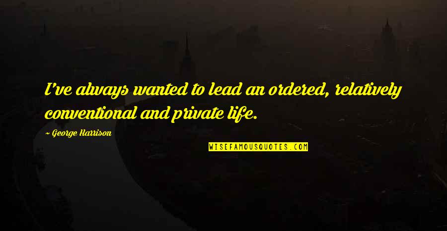 Conventional Quotes By George Harrison: I've always wanted to lead an ordered, relatively