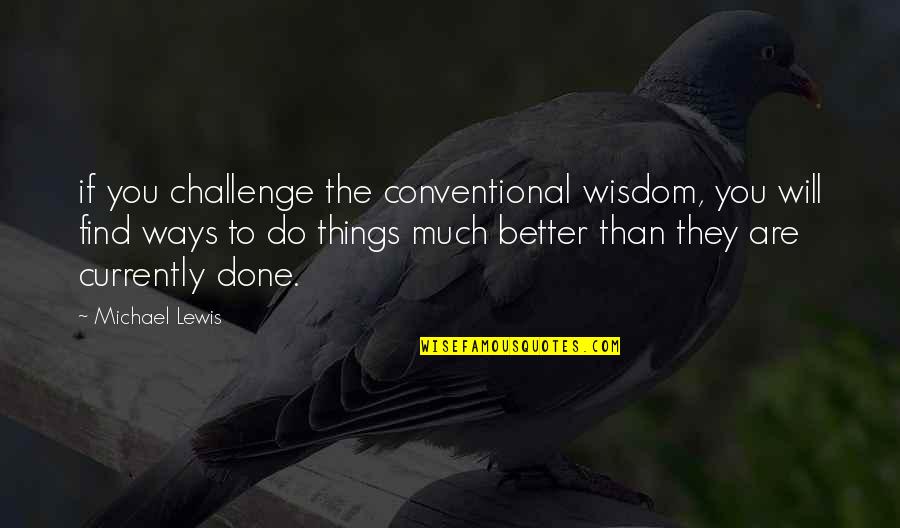 Conventional Quotes By Michael Lewis: if you challenge the conventional wisdom, you will