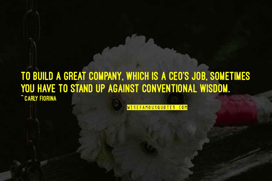 Conventional Wisdom Quotes By Carly Fiorina: To build a great company, which is a