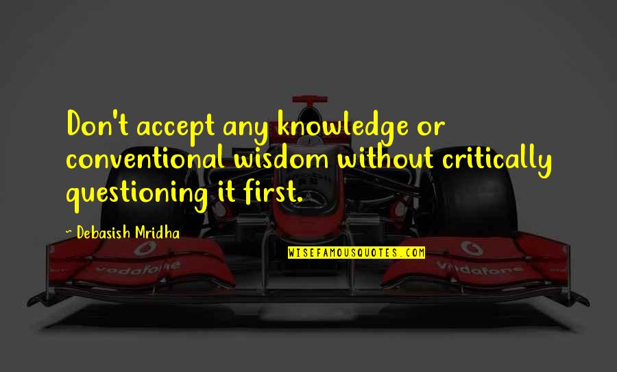 Conventional Wisdom Quotes By Debasish Mridha: Don't accept any knowledge or conventional wisdom without