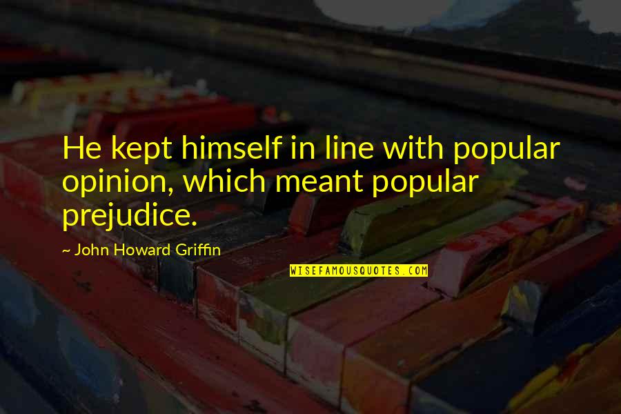 Conventional Wisdom Quotes By John Howard Griffin: He kept himself in line with popular opinion,
