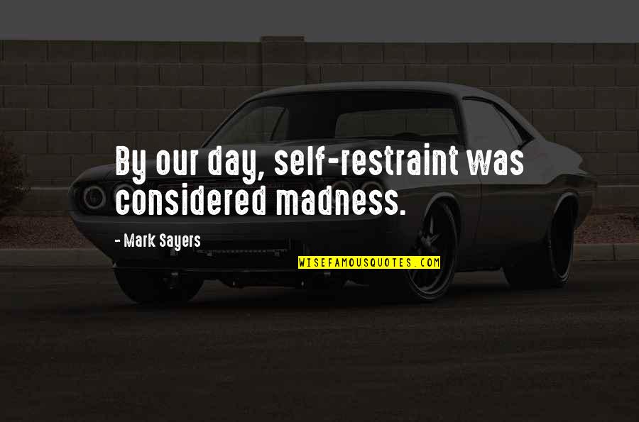 Conventional Wisdom Quotes By Mark Sayers: By our day, self-restraint was considered madness.