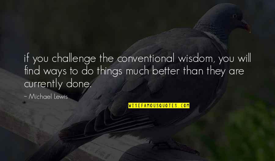 Conventional Wisdom Quotes By Michael Lewis: if you challenge the conventional wisdom, you will