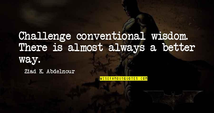 Conventional Wisdom Quotes By Ziad K. Abdelnour: Challenge conventional wisdom. There is almost always a