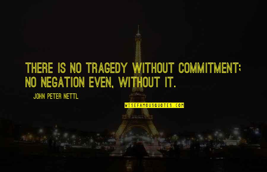 Conventionalities Def Quotes By John Peter Nettl: There is no tragedy without commitment; no negation