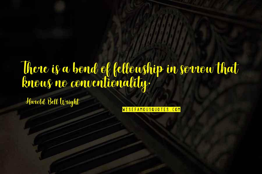 Conventionality Quotes By Harold Bell Wright: There is a bond of fellowship in sorrow