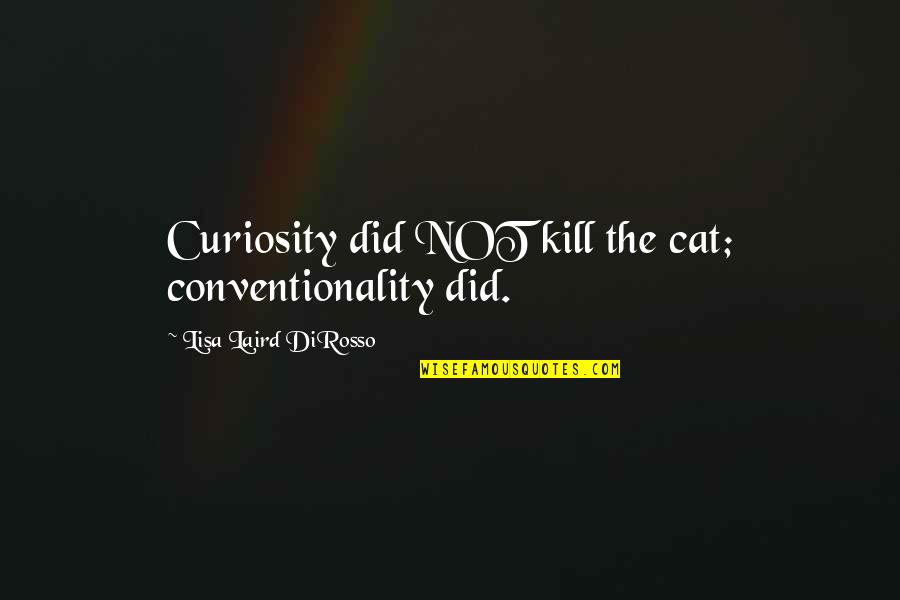 Conventionality Quotes By Lisa Laird DiRosso: Curiosity did NOT kill the cat; conventionality did.