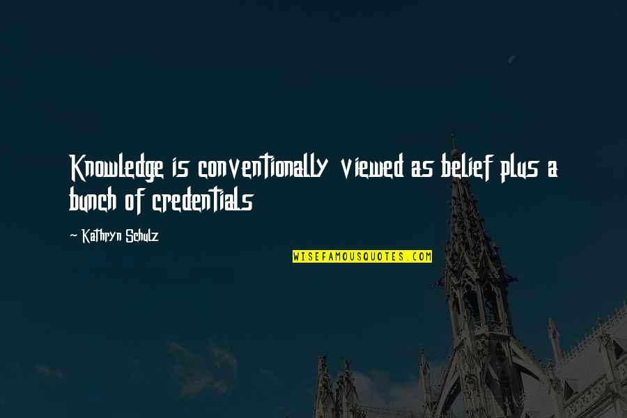 Conventionally Quotes By Kathryn Schulz: Knowledge is conventionally viewed as belief plus a