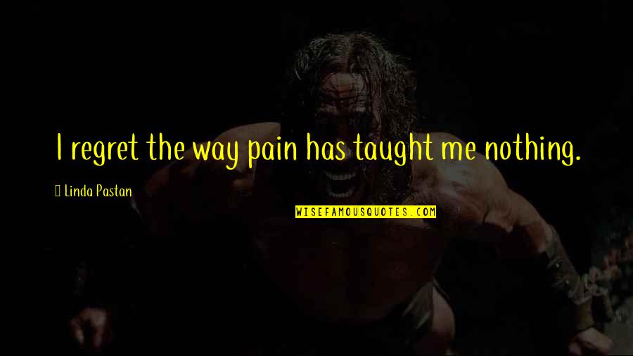 Convento De Mafra Quotes By Linda Pastan: I regret the way pain has taught me Convento De Mafra Quotes By Linda Pastan: I regret the way pain has taught me