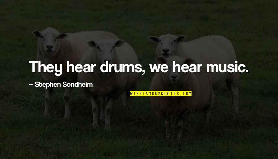Conventos Melo Quotes By Stephen Sondheim: They hear drums, we hear music.