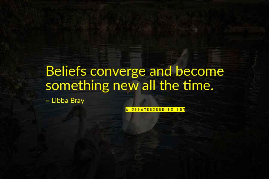 Converge Quotes By Libba Bray: Beliefs converge and become something new all the