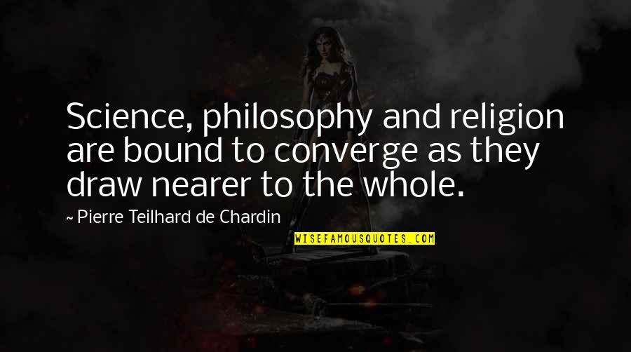 Converge Quotes By Pierre Teilhard De Chardin: Science, philosophy and religion are bound to converge