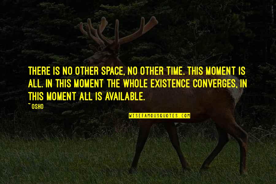 Convergence Quotes By Osho: There is no other space, no other time.
