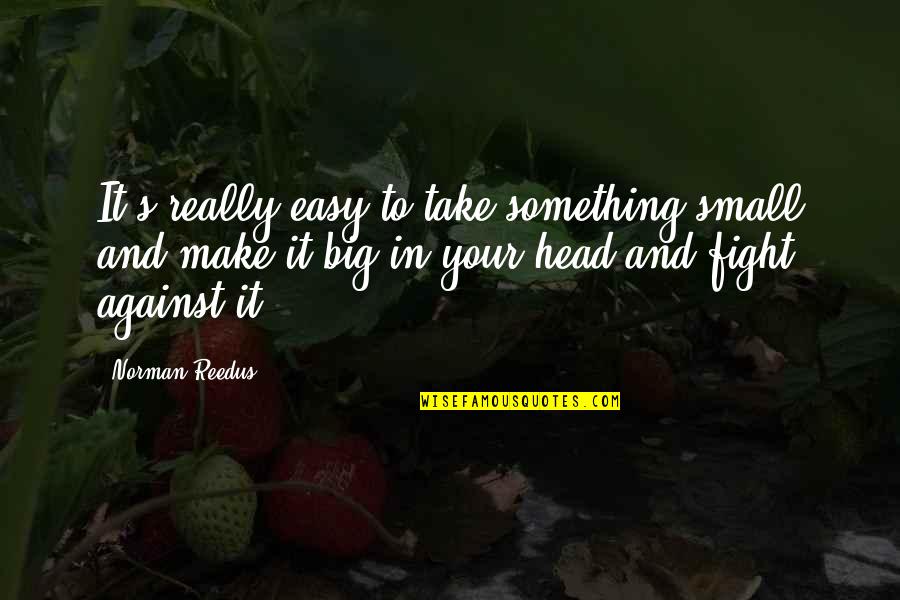 Convergences Robert Quotes By Norman Reedus: It's really easy to take something small and Convergences Robert Quotes By Norman Reedus: It's really easy to take something small and