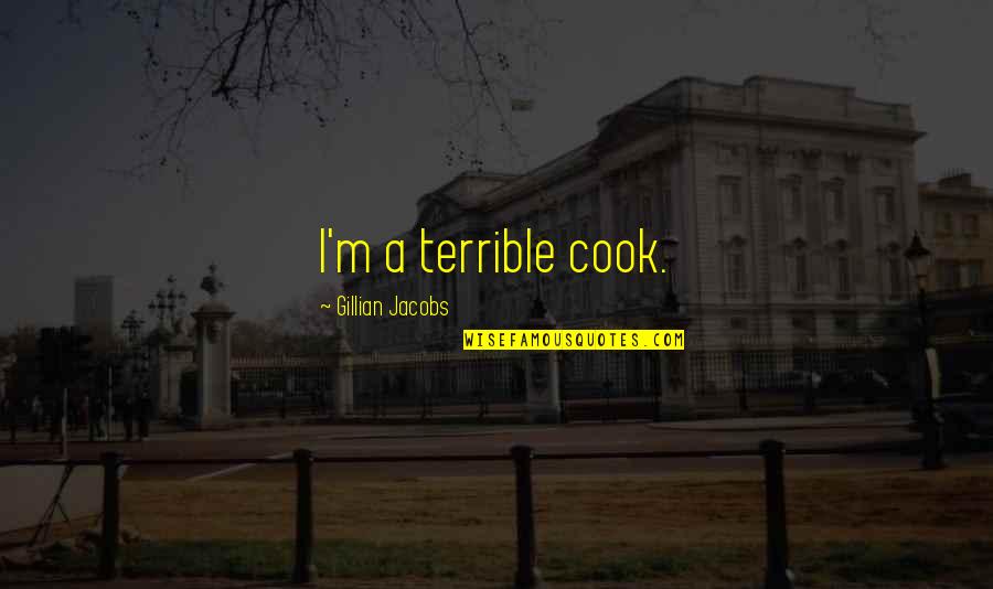 Convergent Thinking Quotes By Gillian Jacobs: I'm a terrible cook. Convergent Thinking Quotes By Gillian Jacobs: I'm a terrible cook.