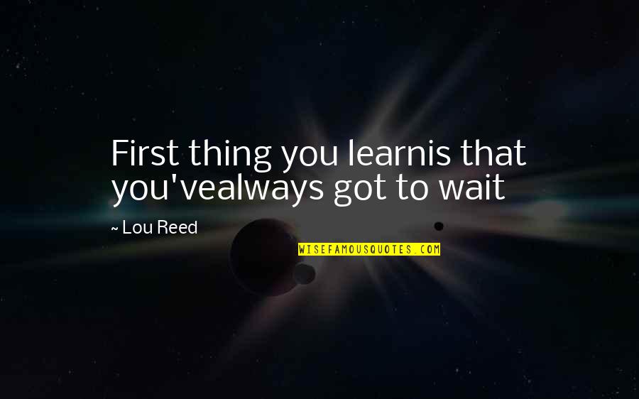 Convergente Online Quotes By Lou Reed: First thing you learnis that you'vealways got to