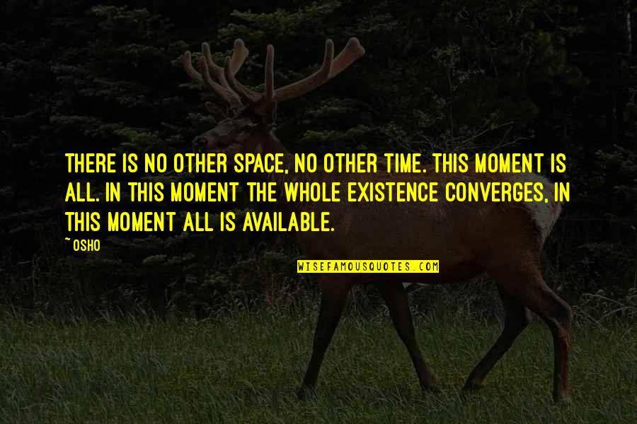 Converges Quotes By Osho: There is no other space, no other time. Converges Quotes By Osho: There is no other space, no other time.