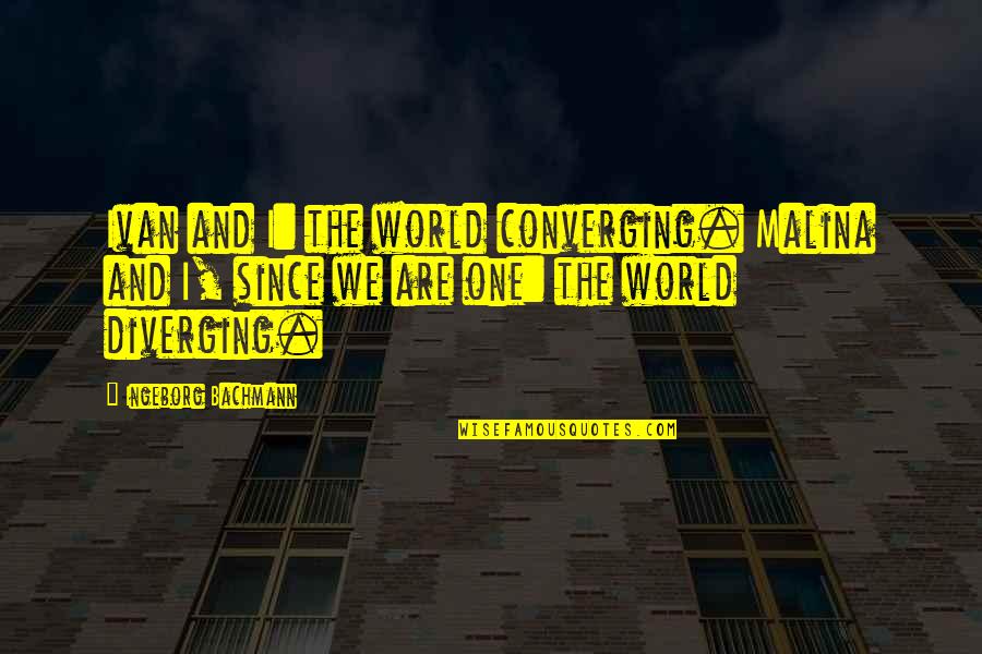 Converging Quotes By Ingeborg Bachmann: Ivan and I: the world converging. Malina and