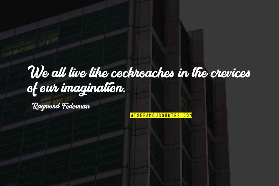 Conversaciones Quotes By Raymond Federman: We all live like cockroaches in the crevices Conversaciones Quotes By Raymond Federman: We all live like cockroaches in the crevices