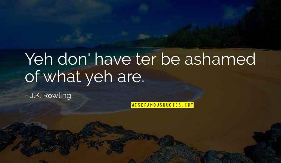 Conversar Sinonimo Quotes By J.K. Rowling: Yeh don' have ter be ashamed of what