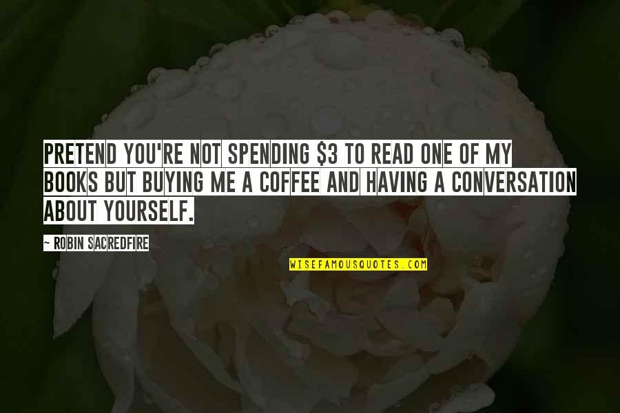 Conversation And Coffee Quotes By Robin Sacredfire: Pretend you're not spending $3 to read one