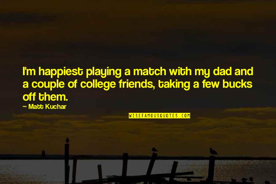 Conversation Between Friends Quotes By Matt Kuchar: I'm happiest playing a match with my dad
