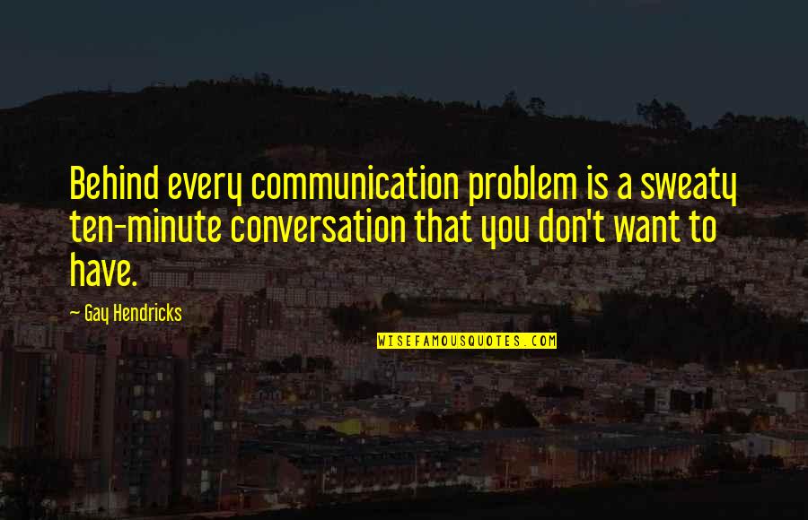 Conversation Communication Quotes By Gay Hendricks: Behind every communication problem is a sweaty ten-minute