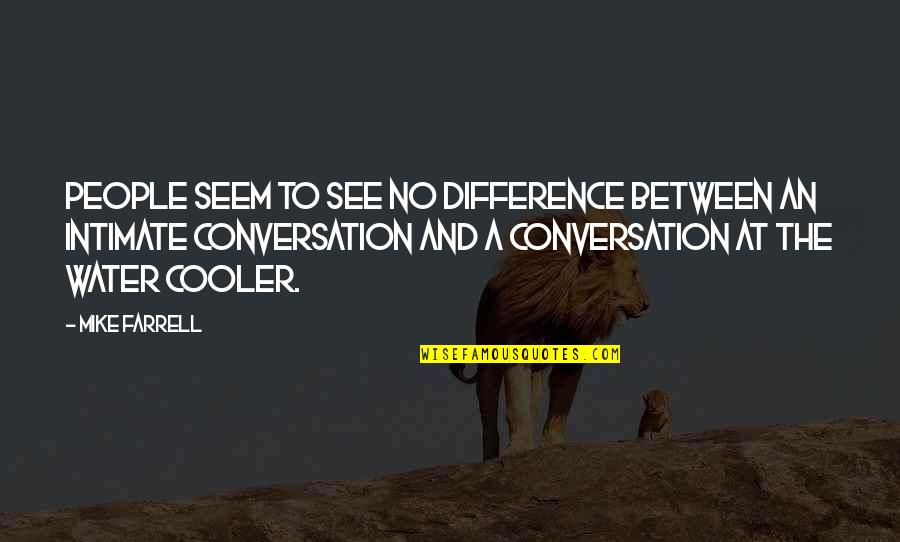 Conversation Communication Quotes By Mike Farrell: People seem to see no difference between an