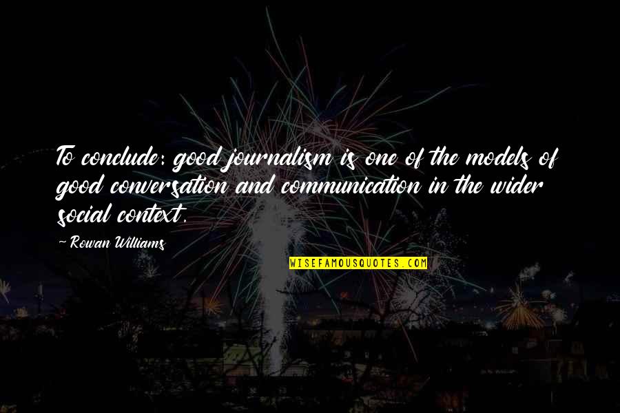 Conversation Communication Quotes By Rowan Williams: To conclude: good journalism is one of the