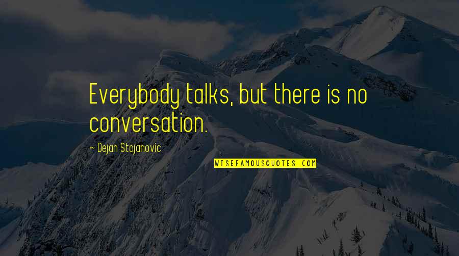 Conversation Quotes Quotes By Dejan Stojanovic: Everybody talks, but there is no conversation. Conversation Quotes Quotes By Dejan Stojanovic: Everybody talks, but there is no conversation.