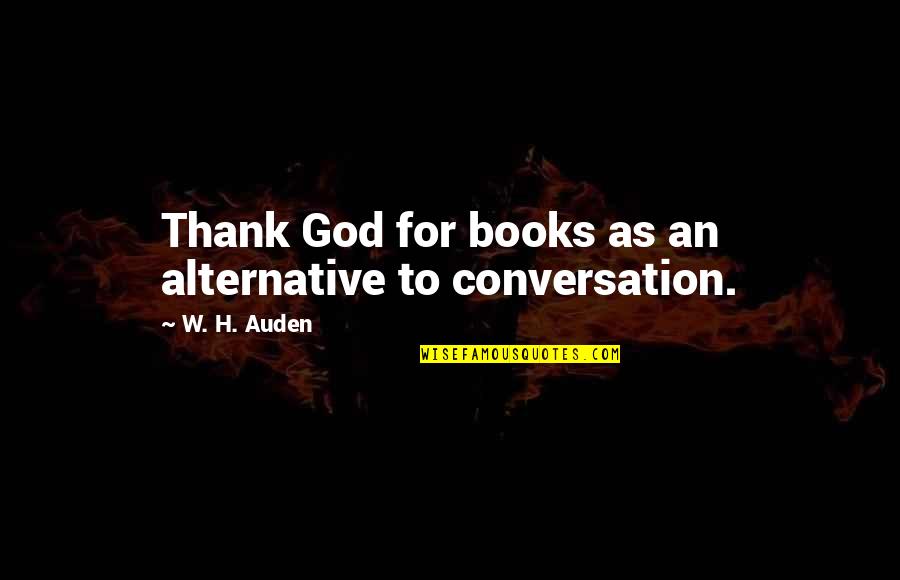 Conversation With God Book Quotes By W. H. Auden: Thank God for books as an alternative to