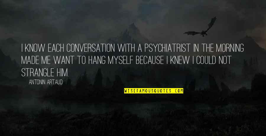 Conversation With Him Quotes By Antonin Artaud: I know each conversation with a psychiatrist in