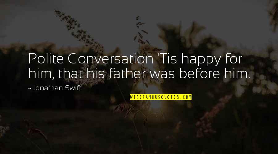 Conversation With Him Quotes By Jonathan Swift: Polite Conversation 'Tis happy for him, that his