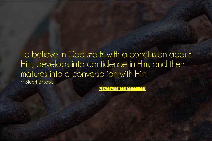 Conversation With Him Quotes By Stuart Briscoe: To believe in God starts with a conclusion