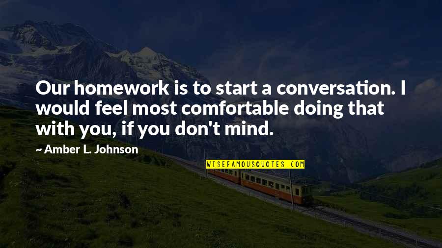 Conversation With Quotes By Amber L. Johnson: Our homework is to start a conversation. I