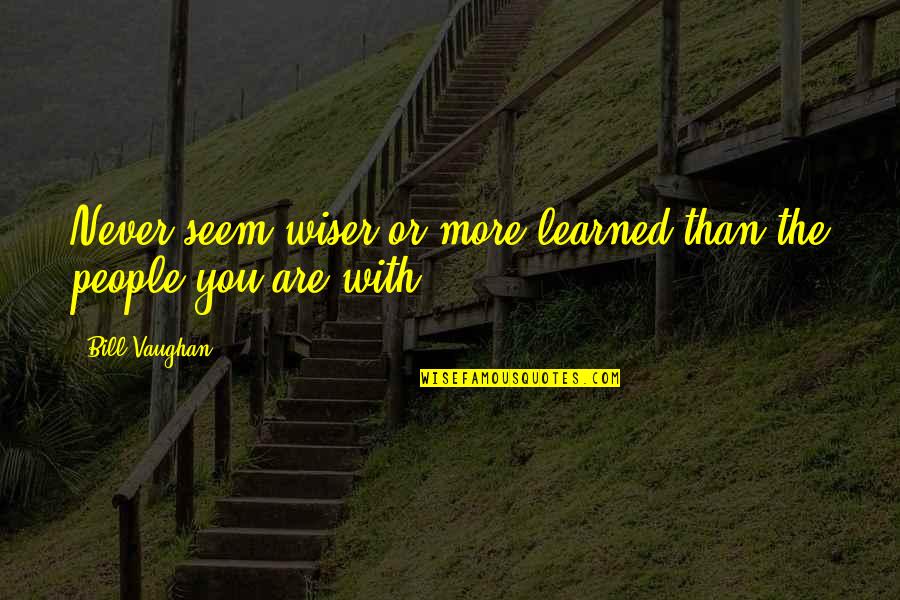 Conversation With You Quotes By Bill Vaughan: Never seem wiser or more learned than the