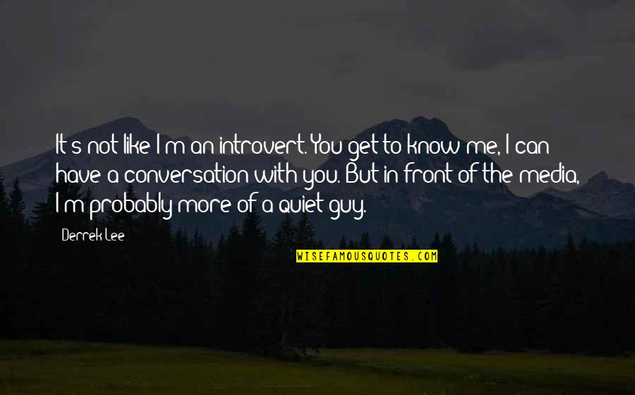 Conversation With You Quotes By Derrek Lee: It's not like I'm an introvert. You get