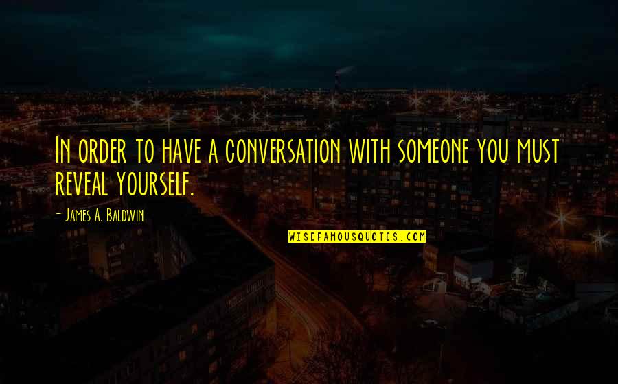 Conversation With You Quotes By James A. Baldwin: In order to have a conversation with someone