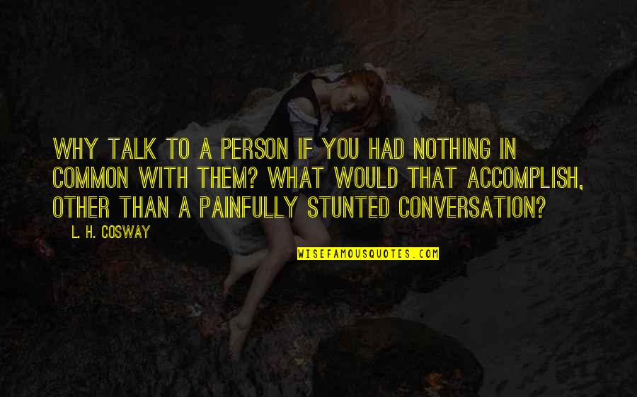 Conversation With You Quotes By L. H. Cosway: Why talk to a person if you had